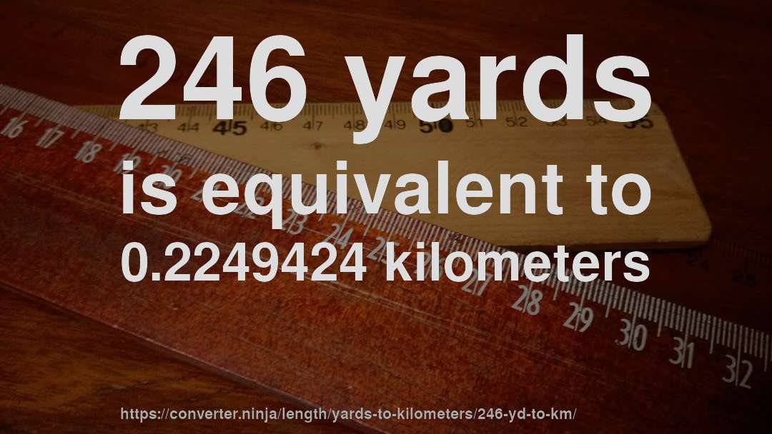 246 yards is equivalent to 0.2249424 kilometers