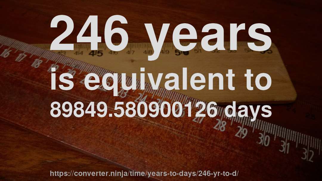 246 years is equivalent to 89849.580900126 days