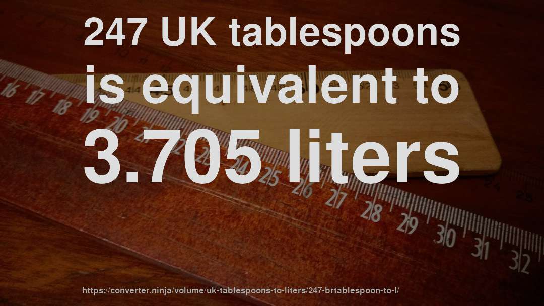 247 UK tablespoons is equivalent to 3.705 liters
