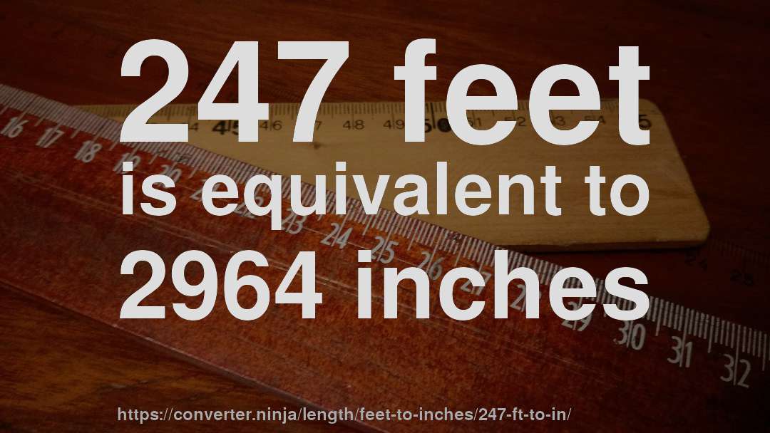 247 feet is equivalent to 2964 inches