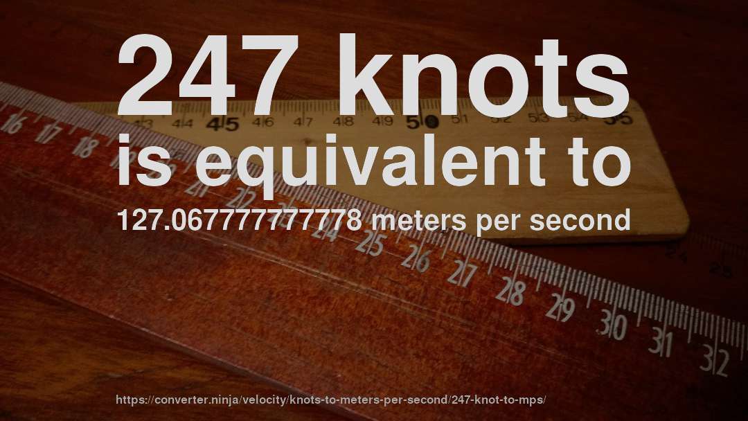 247 knots is equivalent to 127.067777777778 meters per second