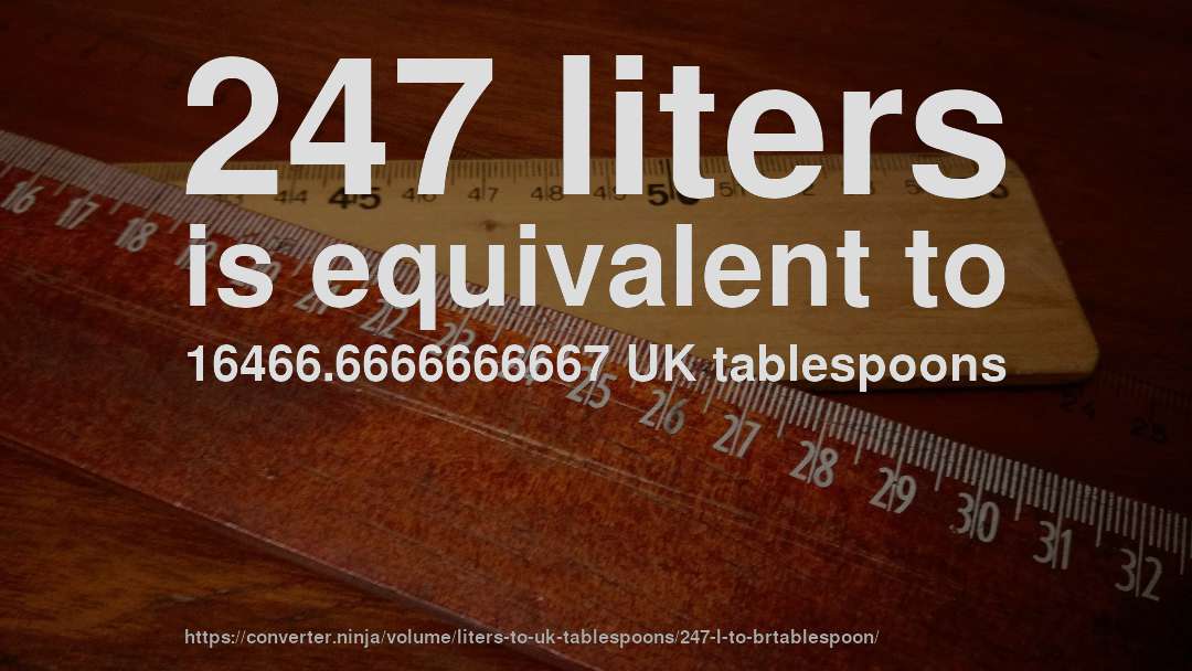 247 liters is equivalent to 16466.6666666667 UK tablespoons