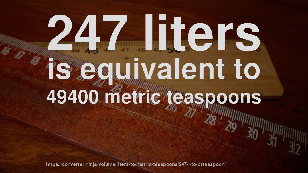 247 liters is equivalent to 49400 metric teaspoons