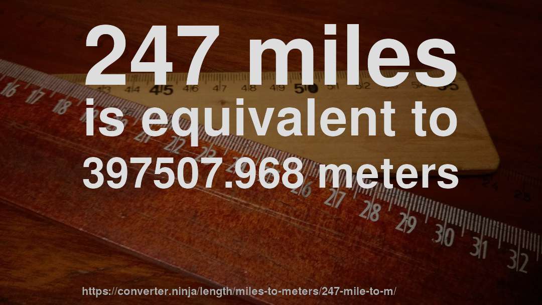 247 miles is equivalent to 397507.968 meters