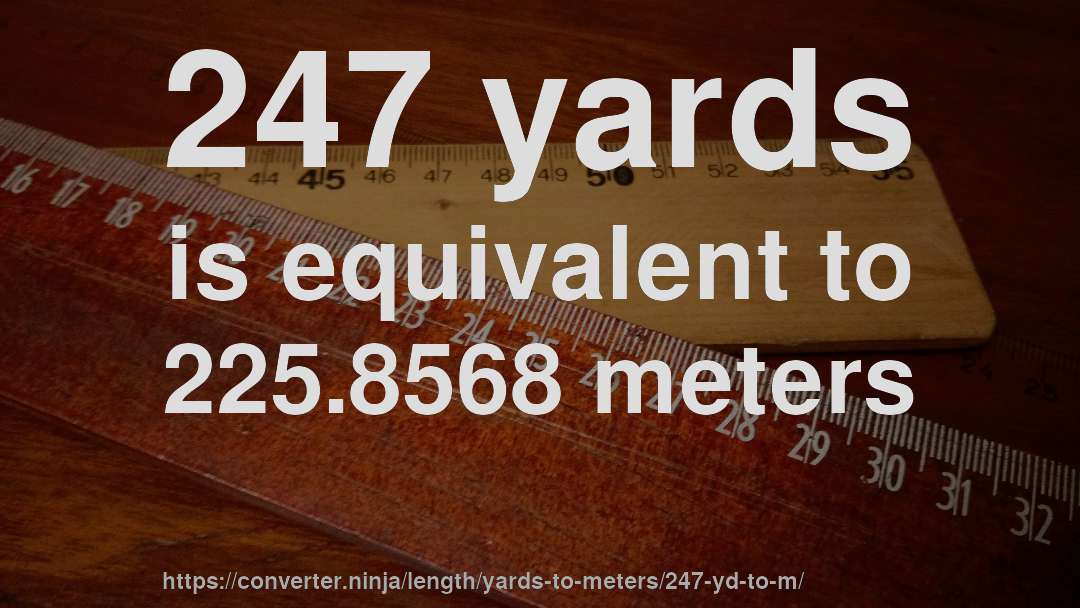 247 yards is equivalent to 225.8568 meters