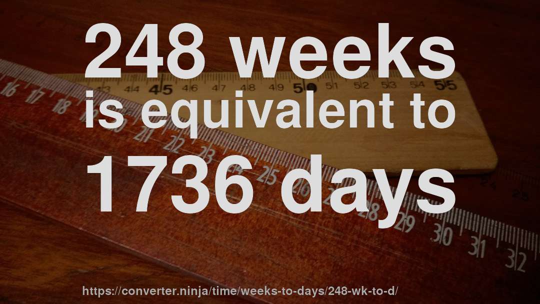 248 weeks is equivalent to 1736 days