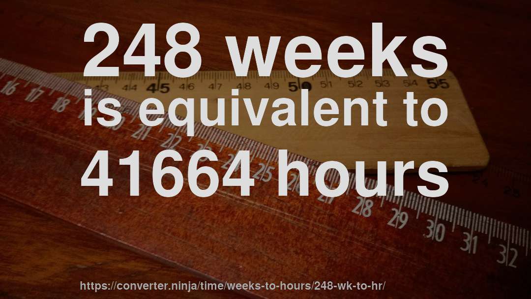 248 weeks is equivalent to 41664 hours