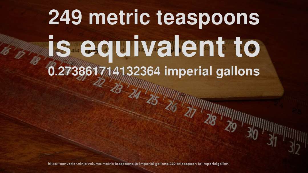 249 metric teaspoons is equivalent to 0.273861714132364 imperial gallons