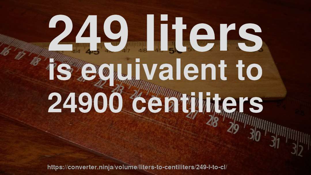 249 liters is equivalent to 24900 centiliters