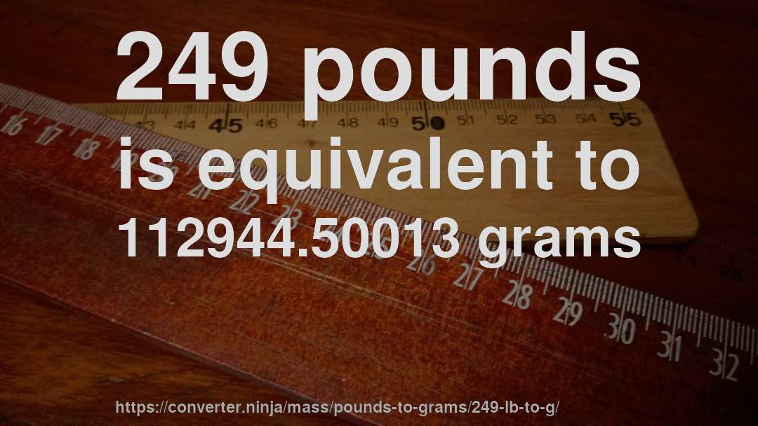 249 pounds is equivalent to 112944.50013 grams