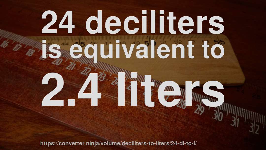 24 deciliters is equivalent to 2.4 liters