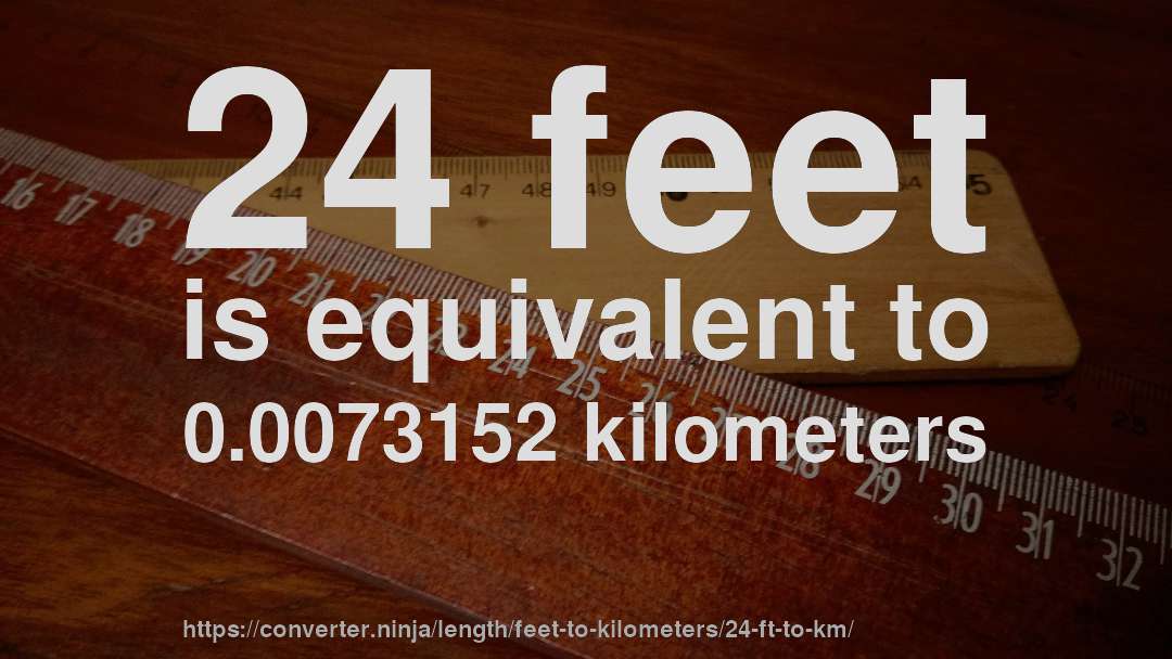 24 feet is equivalent to 0.0073152 kilometers