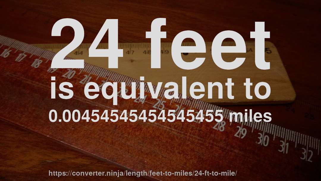 24 feet is equivalent to 0.00454545454545455 miles