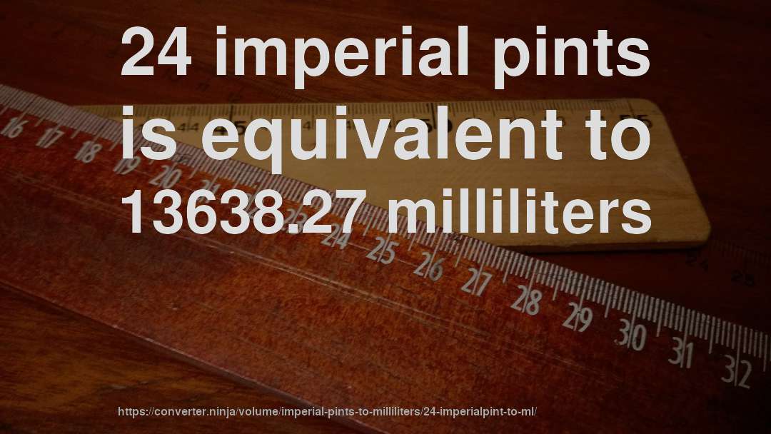 24 imperial pints is equivalent to 13638.27 milliliters