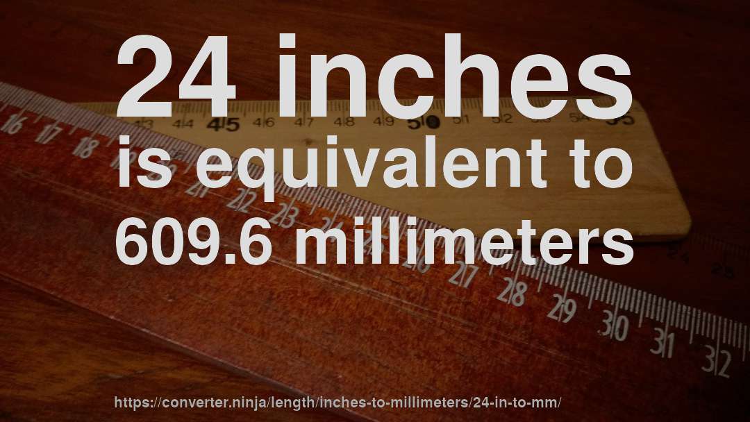 24 inches is equivalent to 609.6 millimeters