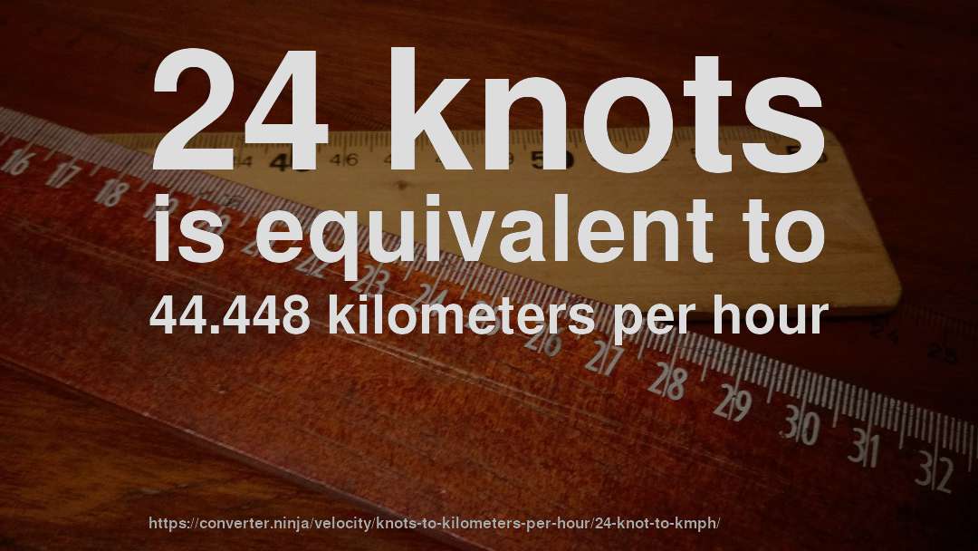 24 knots is equivalent to 44.448 kilometers per hour