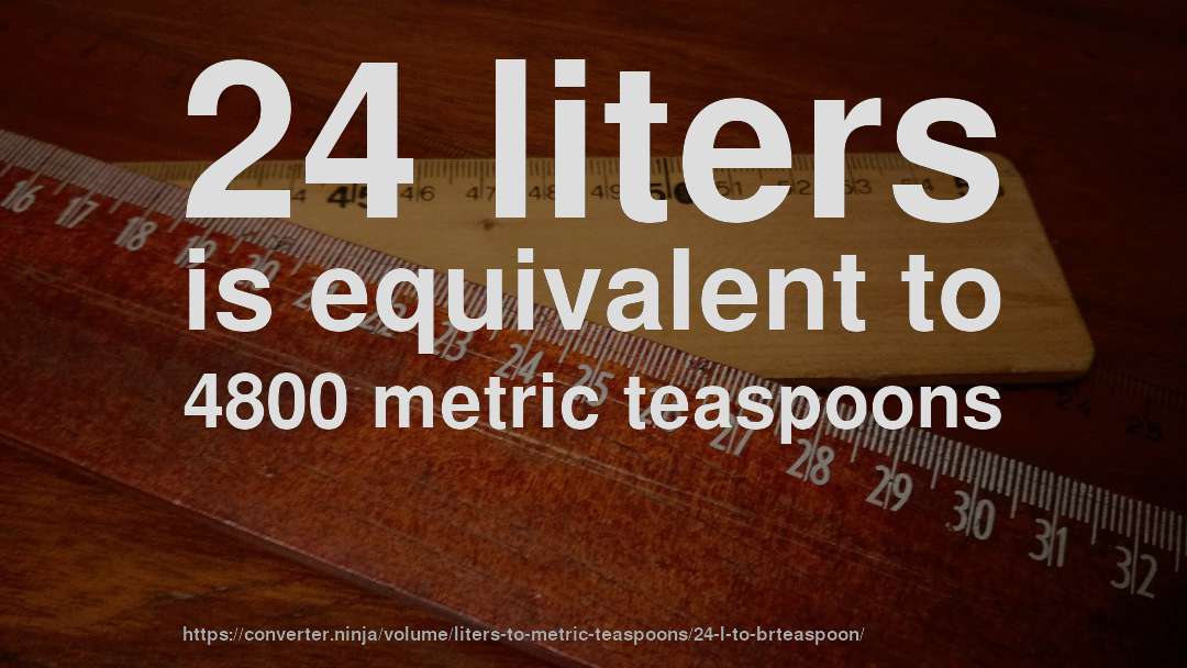 24 liters is equivalent to 4800 metric teaspoons