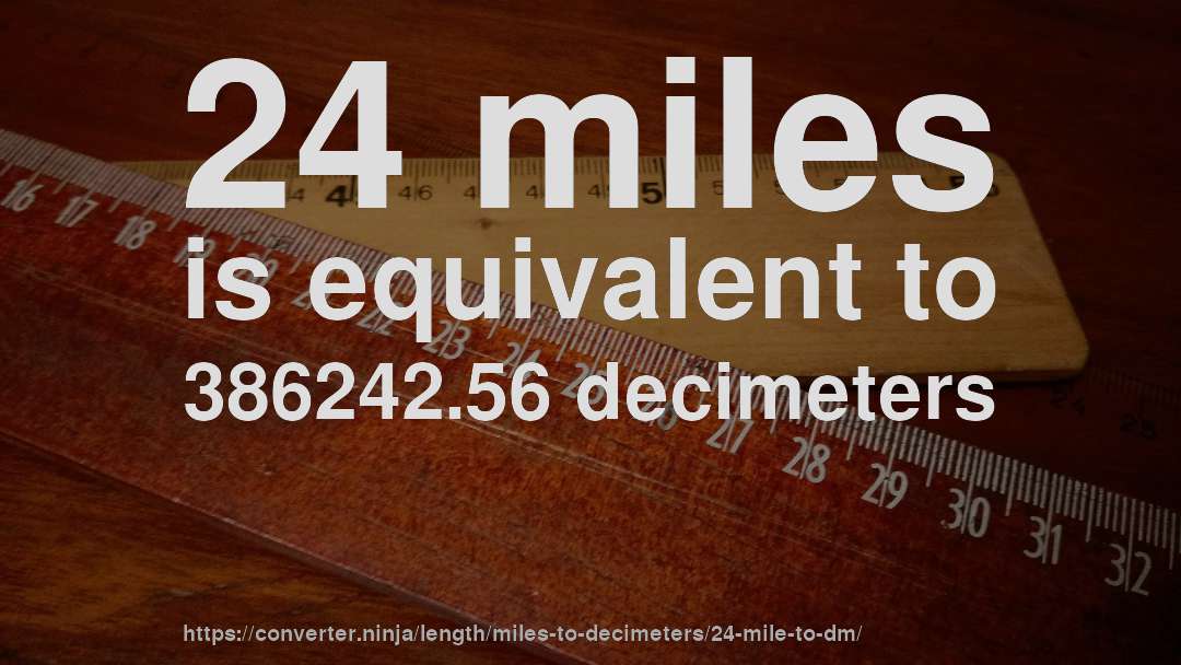 24 miles is equivalent to 386242.56 decimeters