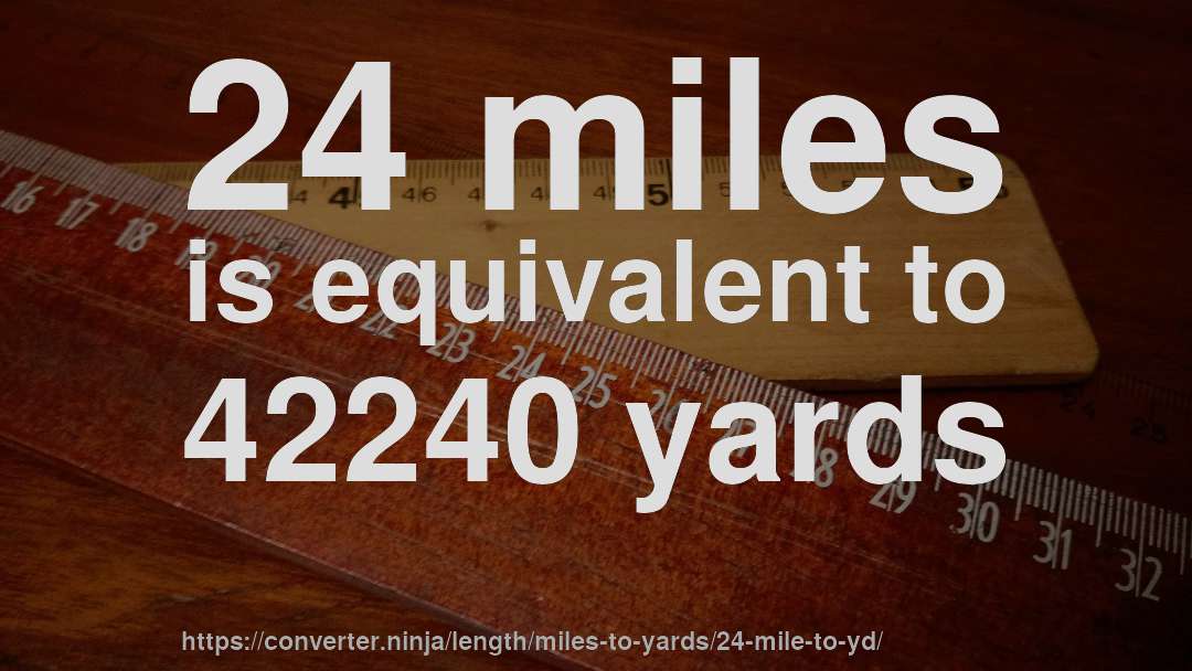 24 miles is equivalent to 42240 yards