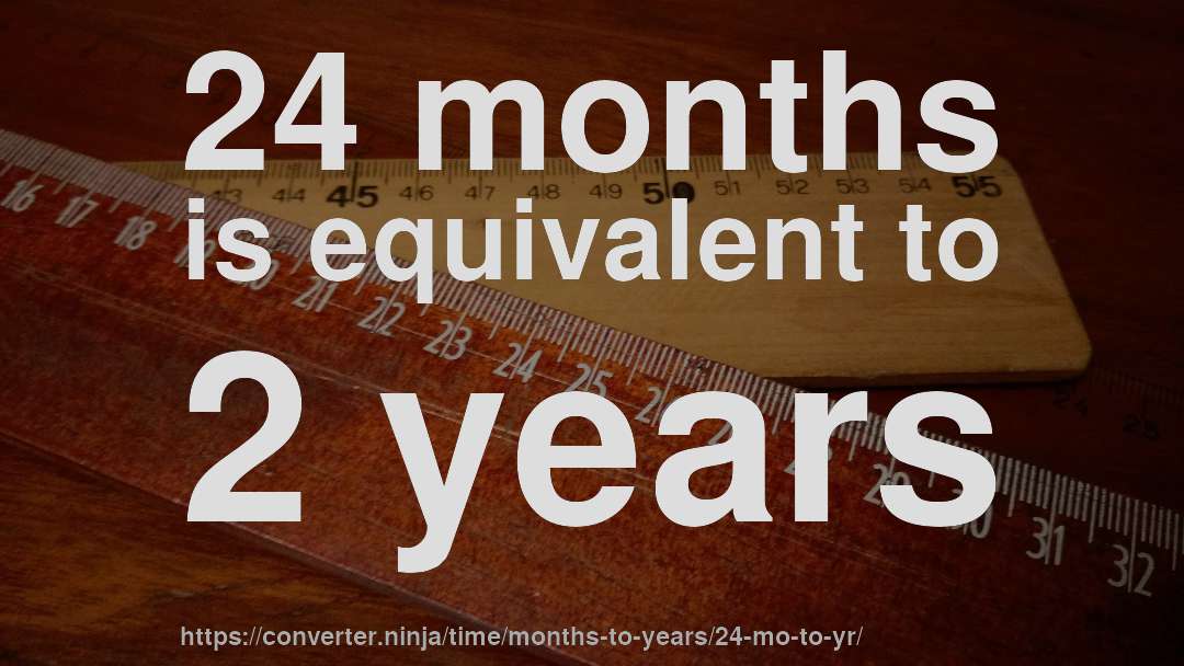 24 months is equivalent to 2 years