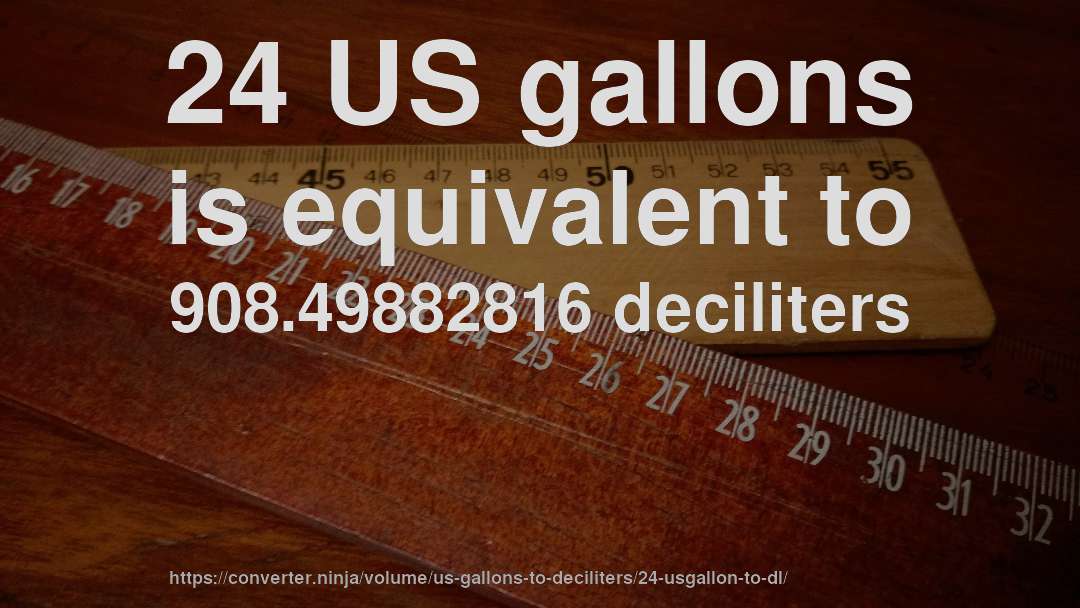 24 US gallons is equivalent to 908.49882816 deciliters
