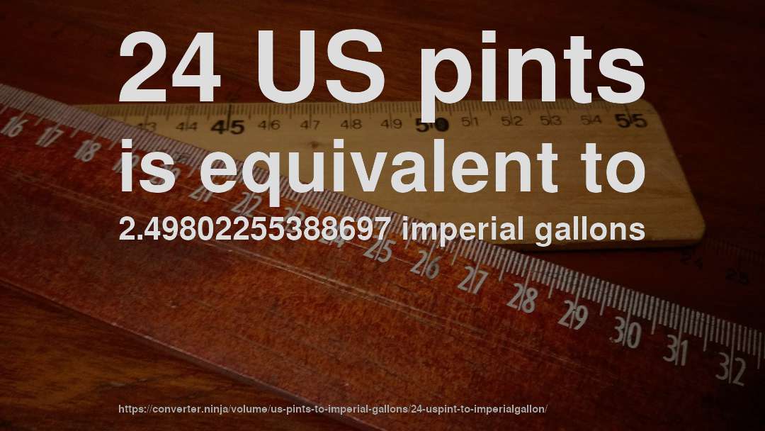 24 US pints is equivalent to 2.49802255388697 imperial gallons