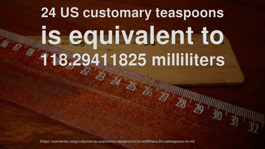 24 US customary teaspoons is equivalent to 118.29411825 milliliters