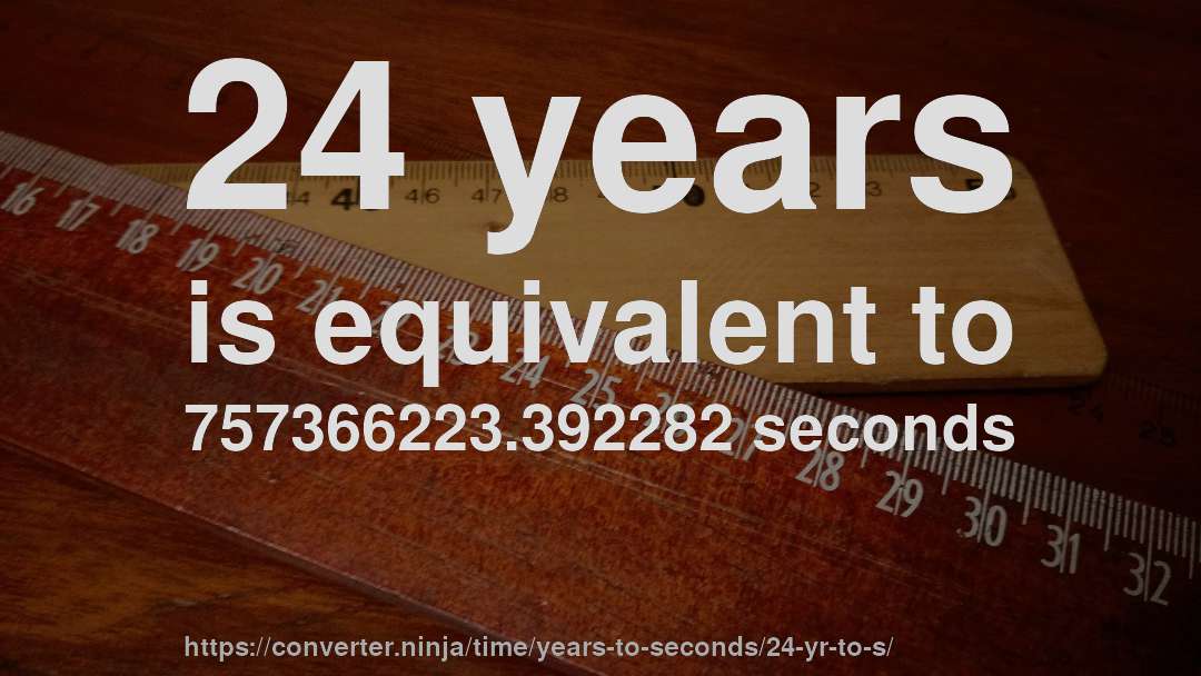 24 years is equivalent to 757366223.392282 seconds