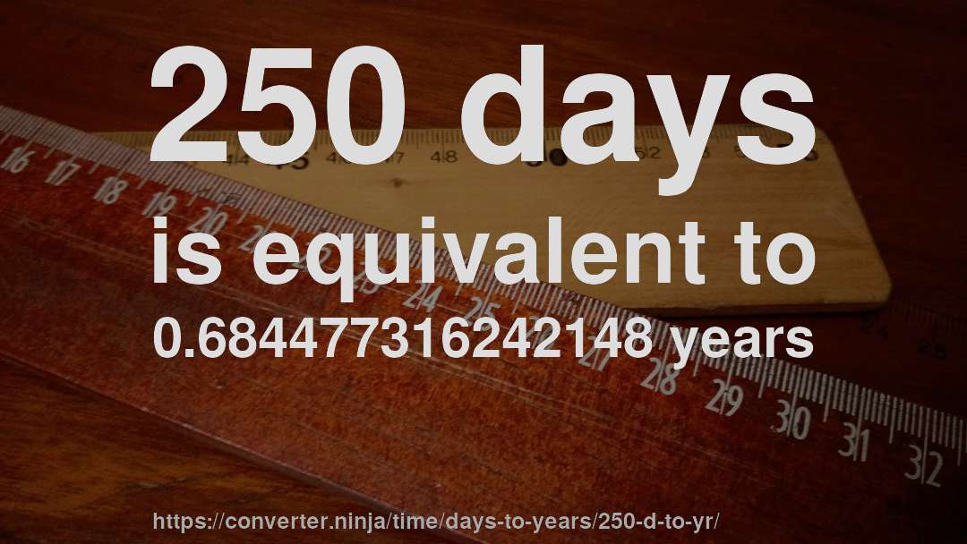 250 days is equivalent to 0.684477316242148 years