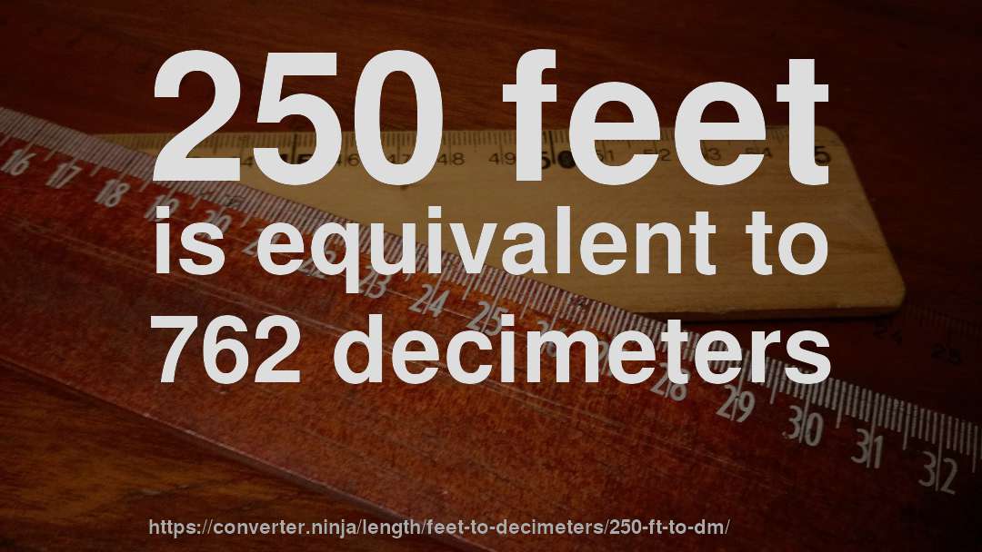 250 feet is equivalent to 762 decimeters