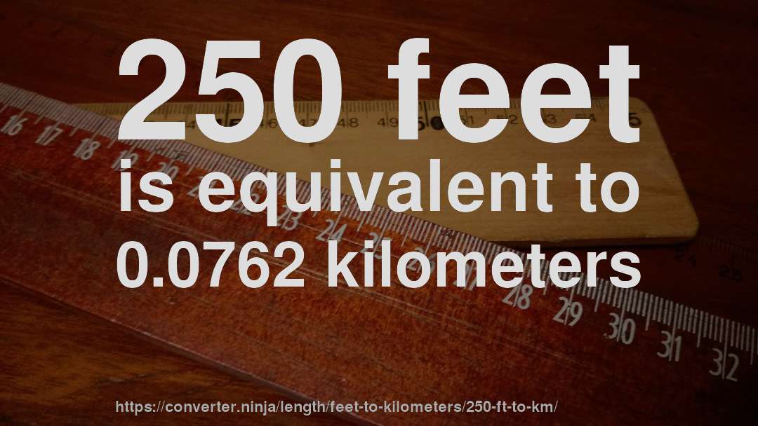 250 feet is equivalent to 0.0762 kilometers