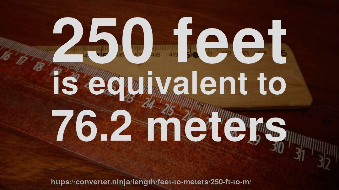 250 feet is equivalent to 76.2 meters