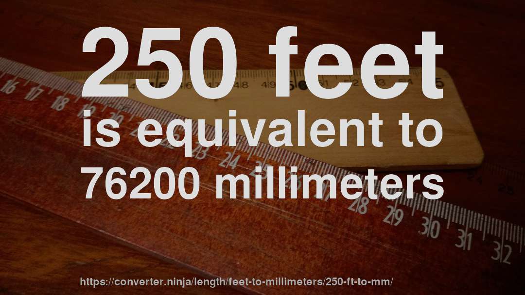 250 feet is equivalent to 76200 millimeters