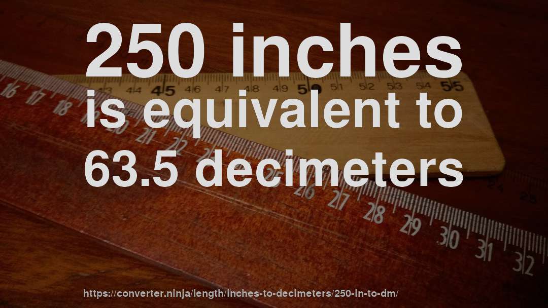250 inches is equivalent to 63.5 decimeters