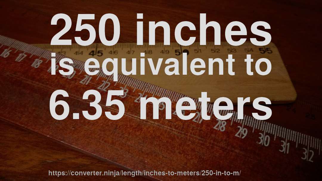 250 inches is equivalent to 6.35 meters