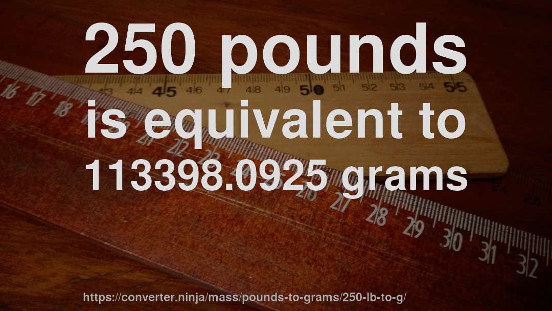 250 pounds is equivalent to 113398.0925 grams