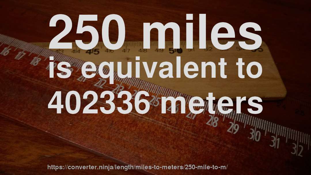 250 miles is equivalent to 402336 meters