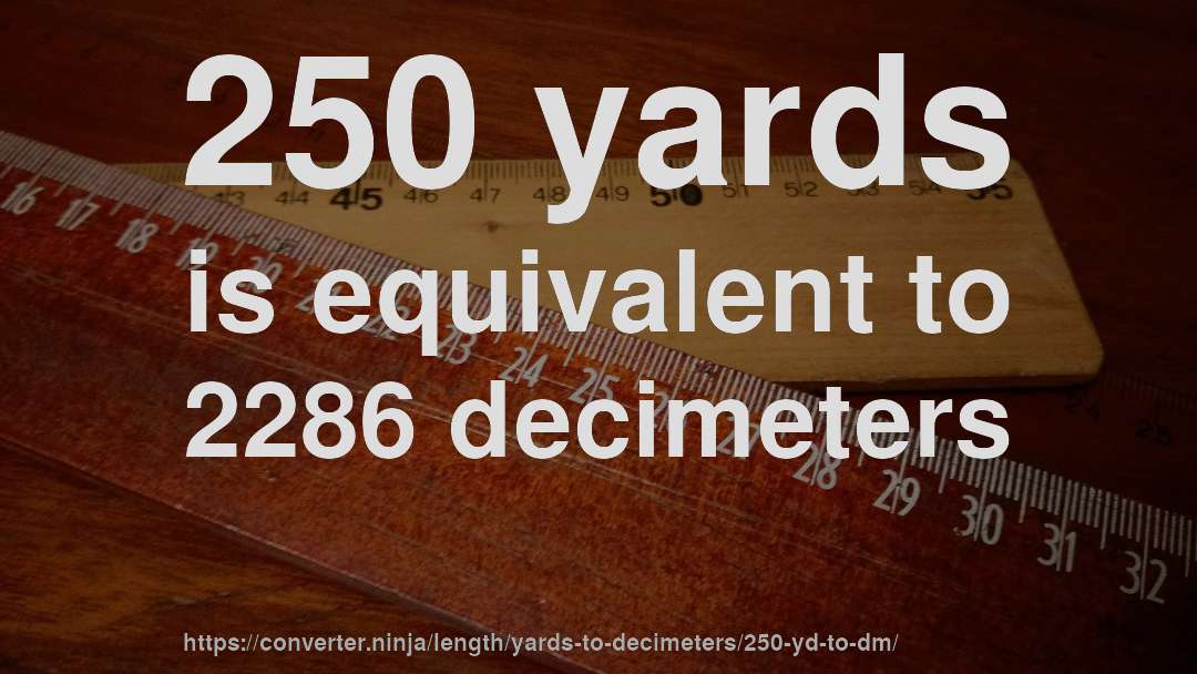250 yards is equivalent to 2286 decimeters