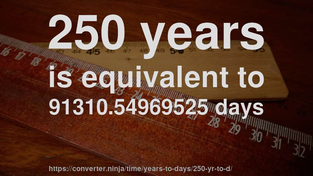 250 years is equivalent to 91310.54969525 days