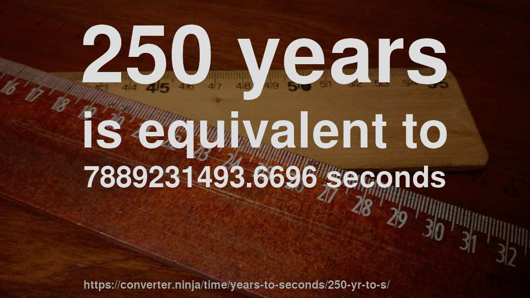 250 years is equivalent to 7889231493.6696 seconds
