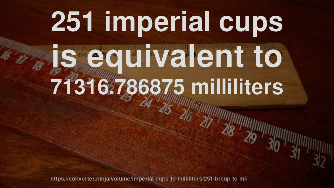 251 imperial cups is equivalent to 71316.786875 milliliters