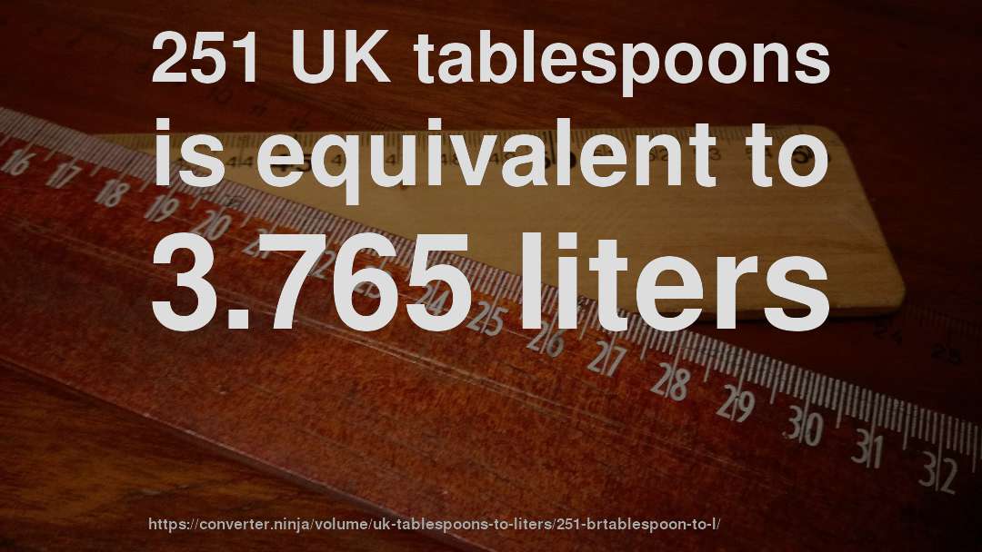 251 UK tablespoons is equivalent to 3.765 liters