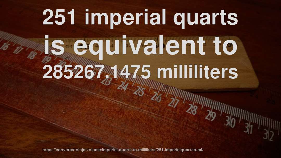 251 imperial quarts is equivalent to 285267.1475 milliliters