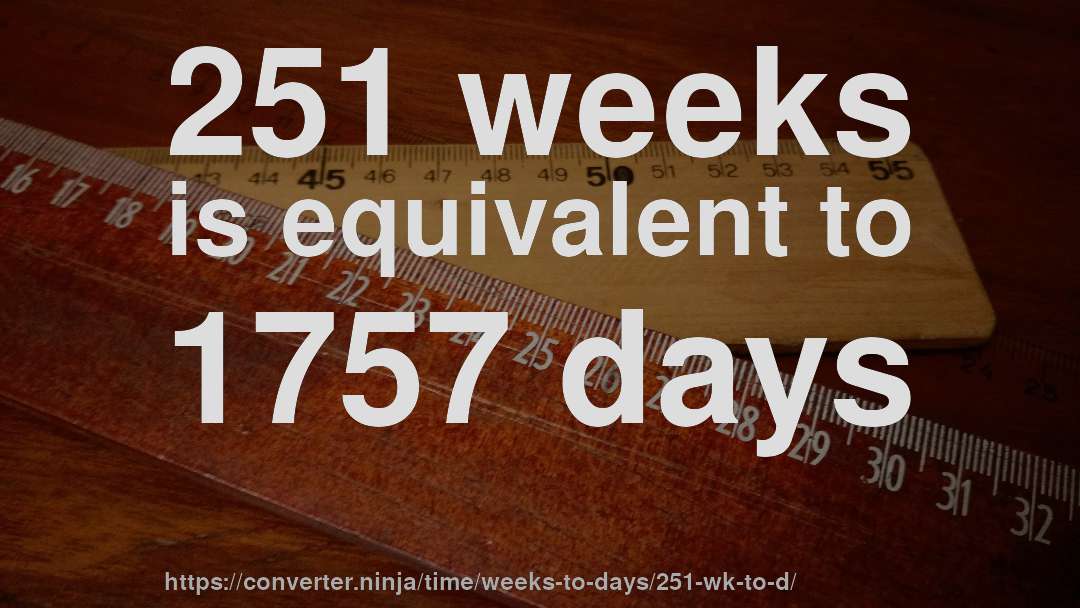 251 weeks is equivalent to 1757 days