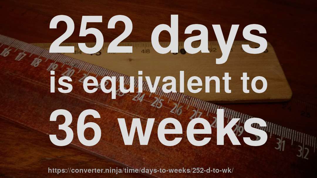 252 days is equivalent to 36 weeks