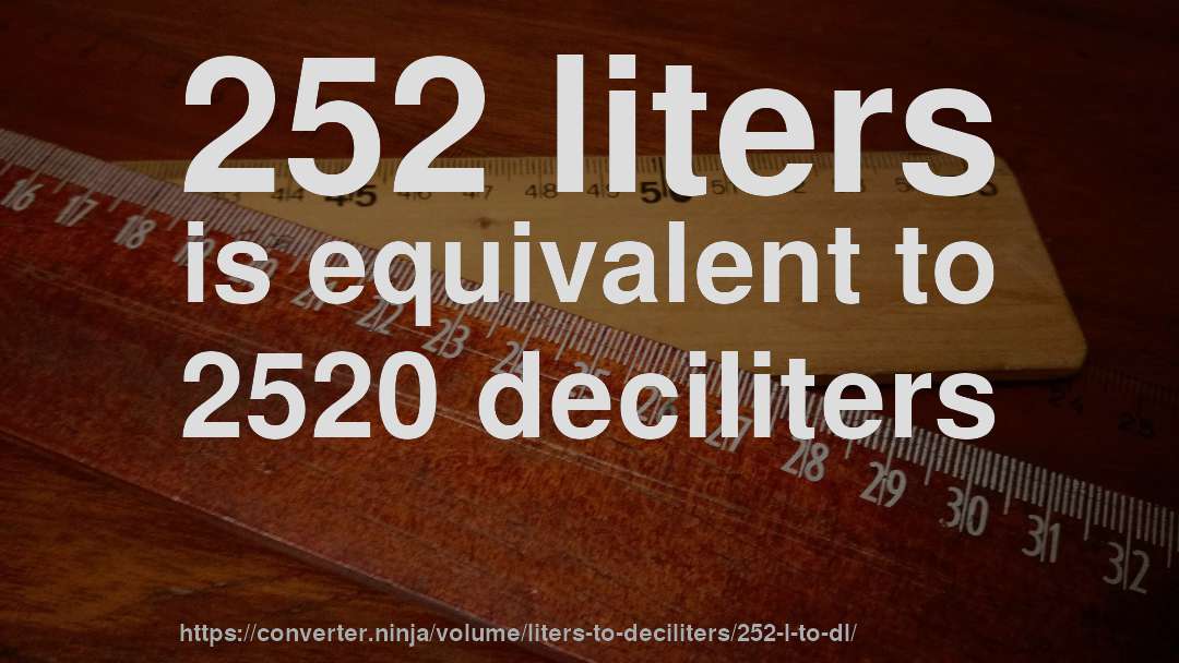 252 liters is equivalent to 2520 deciliters
