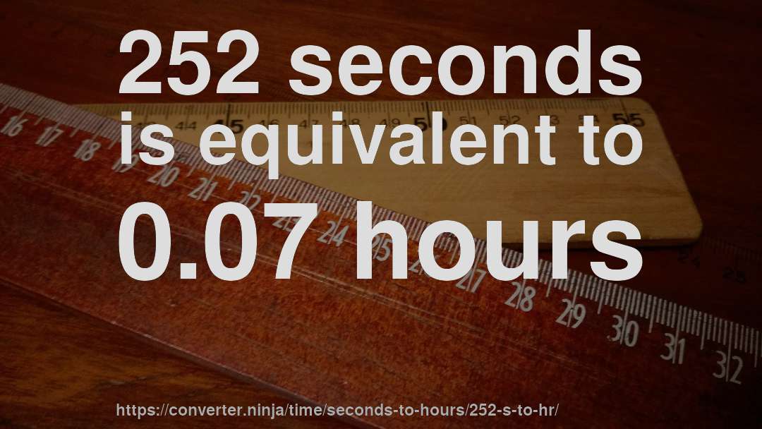 252 seconds is equivalent to 0.07 hours