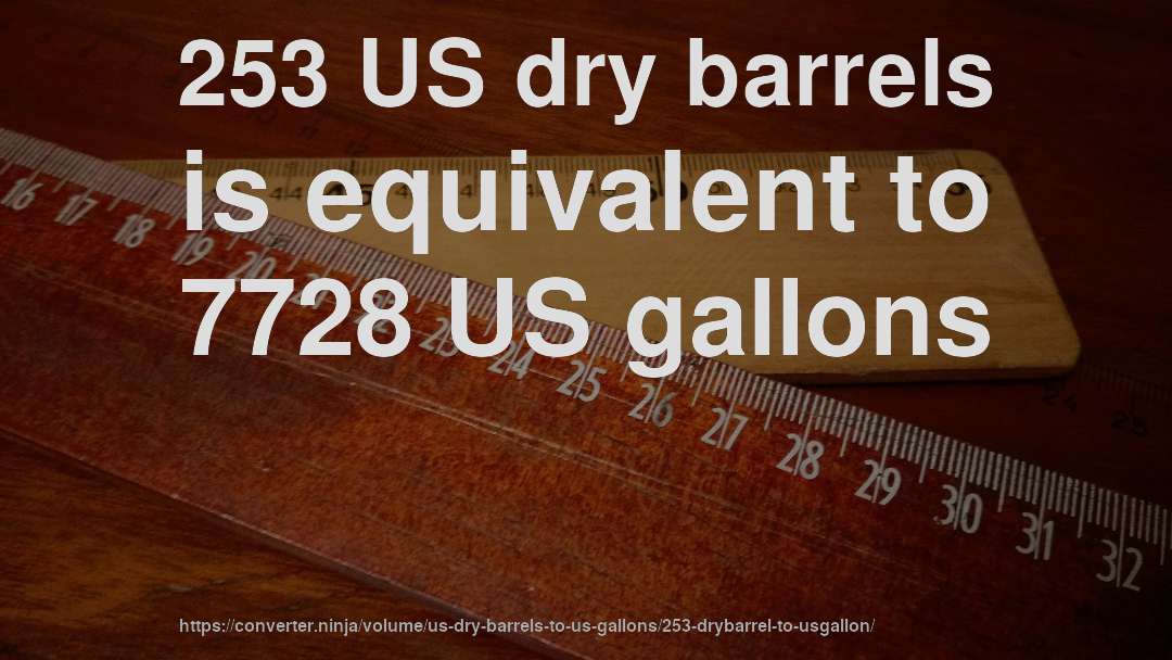 253 US dry barrels is equivalent to 7728 US gallons