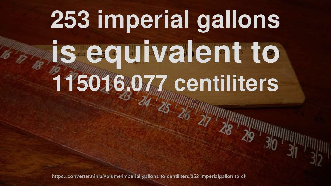 253 imperial gallons is equivalent to 115016.077 centiliters