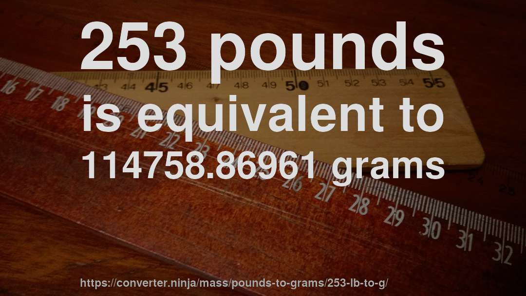 253 pounds is equivalent to 114758.86961 grams